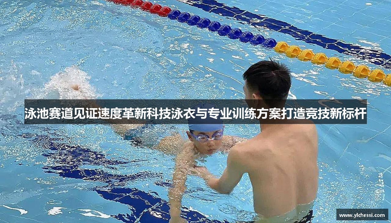 泳池赛道见证速度革新科技泳衣与专业训练方案打造竞技新标杆