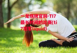 一龙棋牌官网-TI7最长时间的比赛(ti7冠军liquid)